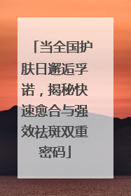 当全国护肤日邂逅孚诺，揭秘快速愈合与强效祛斑双重密码